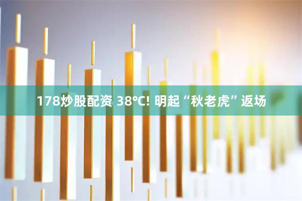 178炒股配资 38℃! 明起“秋老虎”返场