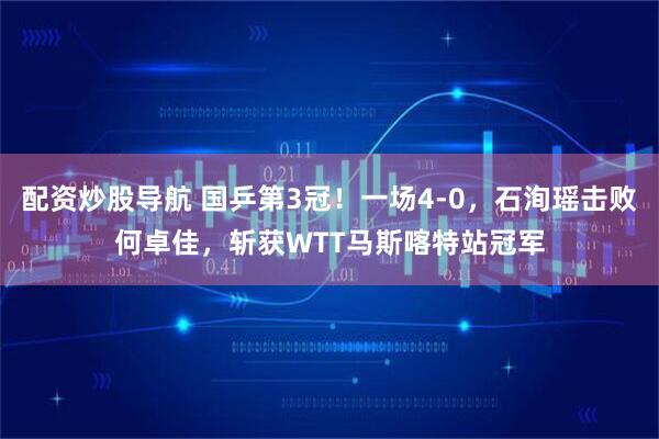 配资炒股导航 国乒第3冠！一场4-0，石洵瑶击败何卓佳，斩获WTT马斯喀特站冠军