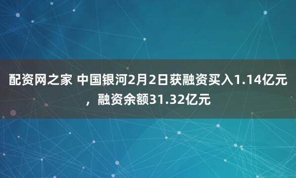 配资网之家 中国银河2月2日获融资买入1.14亿元，融资余额31.32亿元