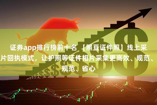 证券app排行榜前十名 【照豆证件照】线上采集照片回执模式，让护照等证件相片采集更高效、规范、省心